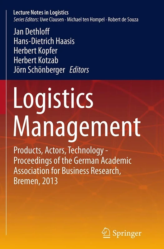 Logistics Management: Products, Actors, Technology - Proceedings of the German Academic Association for Business Research, Bremen, 2013 (Lecture Notes in Logistics)