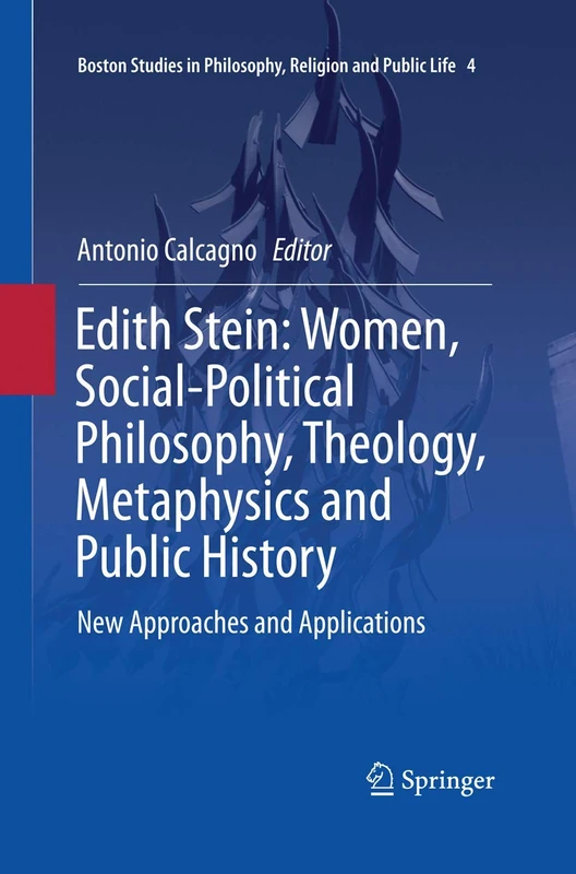 Edith Stein: Women, Social-Political Philosophy, Theology, Metaphysics and Public History: New Approaches and Applications: 4 (Boston Studies in Philosophy, Religion and Public Life, 4)
