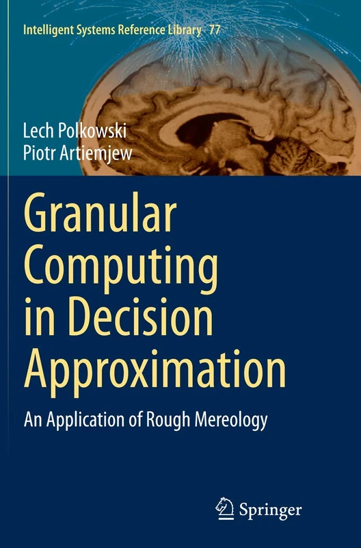 Granular Computing in Decision Approximation: An Application of Rough Mereology: 77 (Intelligent Systems Reference Library, 77)