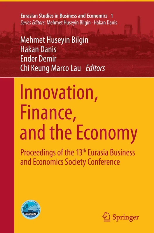 Innovation, Finance, and the Economy: Proceedings of the 13th Eurasia Business and Economics Society Conference: 1 (Eurasian Studies in Business and Economics, 1)