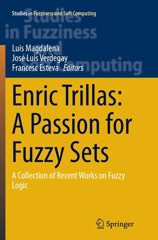 Enric Trillas: A Passion for Fuzzy Sets: A Collection of Recent Works on Fuzzy Logic: 322 (Studies in Fuzziness and Soft Computing, 322)