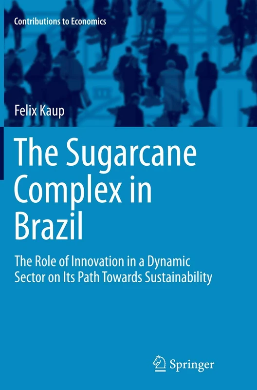 The Sugarcane Complex in Brazil: The Role of Innovation in a Dynamic Sector on Its Path Towards Sustainability (Contributions to Economics)