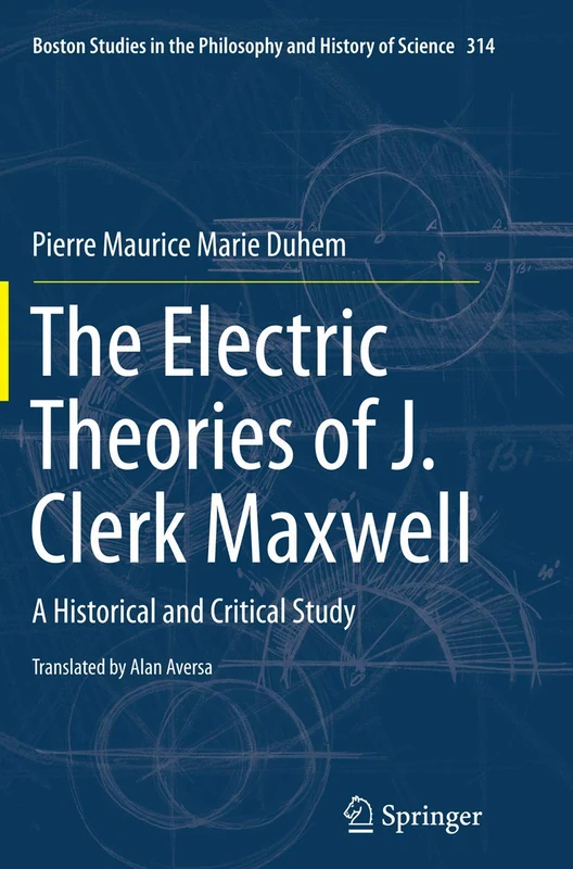 The Electric Theories of J. Clerk Maxwell: A Historical and Critical Study: 314 (Boston Studies in the Philosophy and History of Science, 314)
