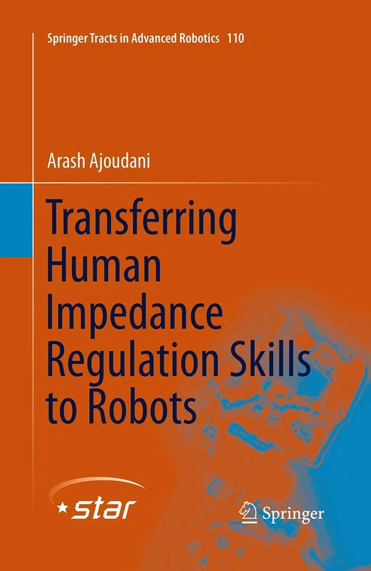 Transferring Human Impedance Regulation Skills to Robots: 110 (Springer Tracts in Advanced Robotics, 110)