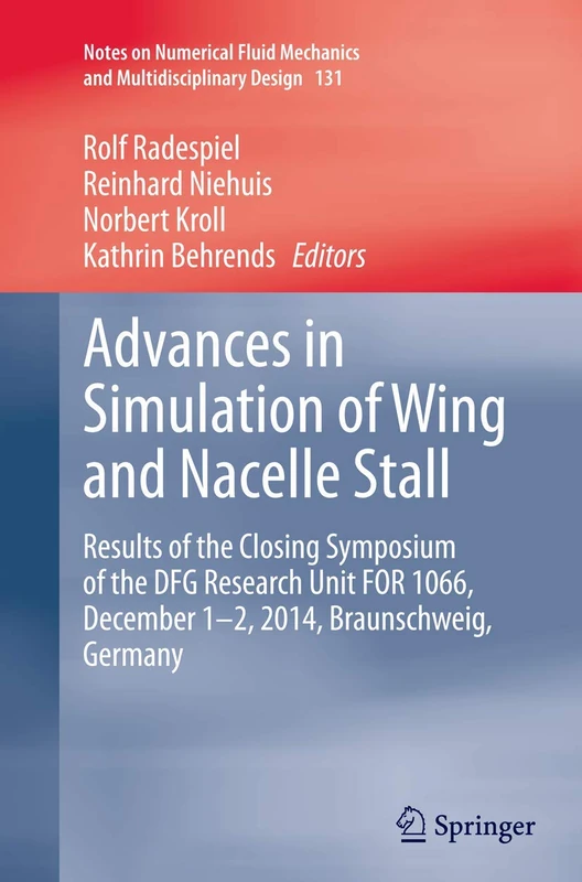 Advances in Simulation of Wing and Nacelle Stall: Results of the Closing Symposium of the DFG Research Unit FOR 1066, December 1-2, 2014, ... Mechanics and Multidisciplinary Design, 131)