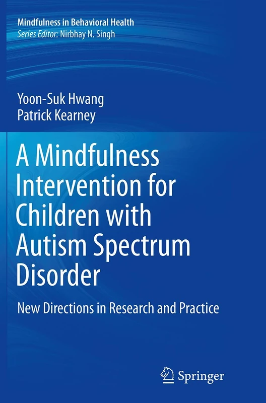A Mindfulness Intervention for Children with Autism Spectrum Disorders: New Directions in Research and Practice (Mindfulness in Behavioral Health)