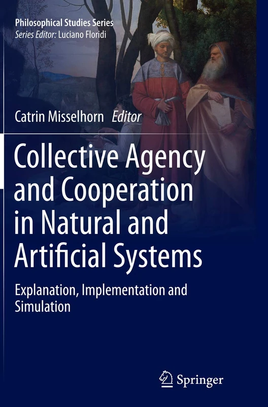 Collective Agency and Cooperation in Natural and Artificial Systems: Explanation, Implementation and Simulation: 122 (Philosophical Studies Series, 122)