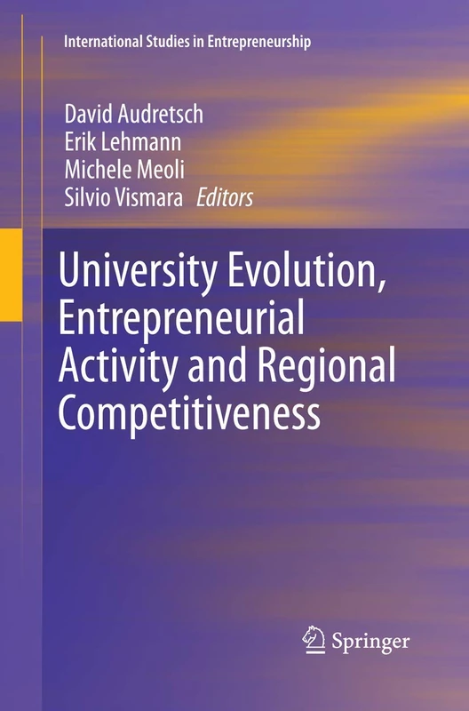 University Evolution, Entrepreneurial Activity and Regional Competitiveness: 32 (International Studies in Entrepreneurship, 32)