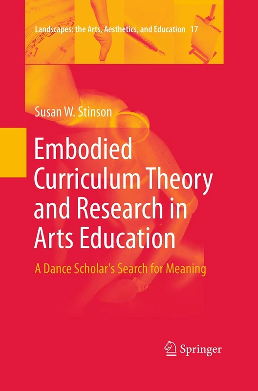 Embodied Curriculum Theory and Research in Arts Education: A Dance Scholar's Search for Meaning: 17 (Landscapes: the Arts, Aesthetics, and Education, 17)