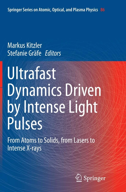 Ultrafast Dynamics Driven by Intense Light Pulses: From Atoms to Solids, from Lasers to Intense X-rays: 86 (Springer Series on Atomic, Optical, and Plasma Physics, 86)