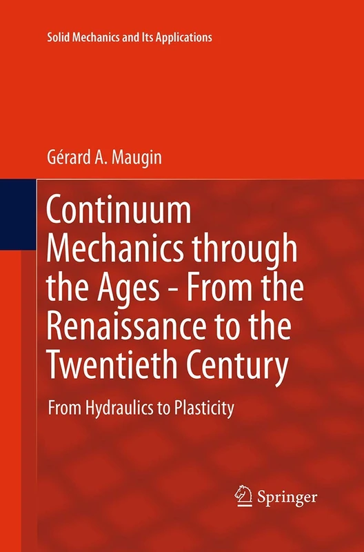 Continuum Mechanics through the Ages - From the Renaissance to the Twentieth Century: From Hydraulics to Plasticity: 223 (Solid Mechanics and Its Applications, 223)