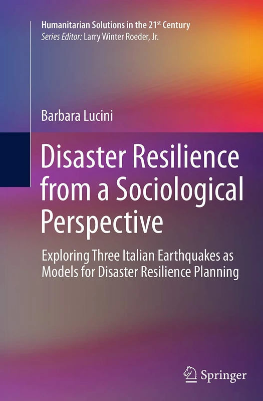 Disaster Resilience from a Sociological Perspective: Exploring Three Italian Earthquakes as Models for Disaster Resilience Planning (Humanitarian Solutions in the 21st Century)