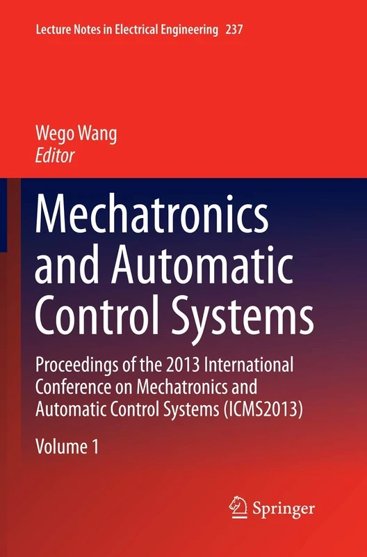Mechatronics and Automatic Control Systems: Proceedings of the 2013 International Conference on Mechatronics and Automatic Control Systems (ICMS2013): ... Notes in Electrical Engineering, 237)