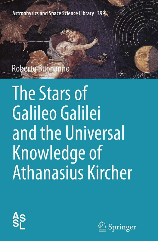 The Stars of Galileo Galilei and the Universal Knowledge of Athanasius Kircher: 399 (Astrophysics and Space Science Library, 399)
