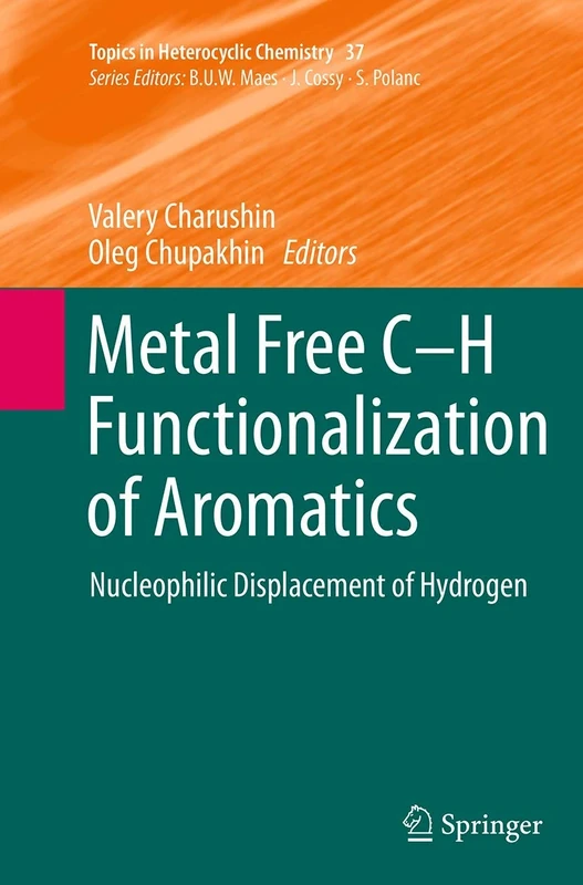Metal Free C-H Functionalization of Aromatics: Nucleophilic Displacement of Hydrogen: 37 (Topics in Heterocyclic Chemistry, 37)