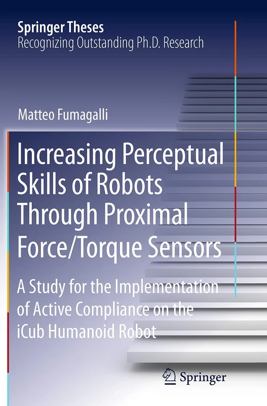 Increasing Perceptual Skills of Robots Through Proximal Force/Torque Sensors: A Study for the Implementation of Active Compliance on the iCub Humanoid Robot (Springer Theses)