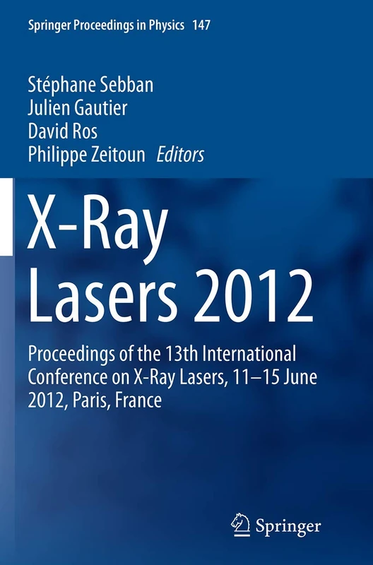 X-Ray Lasers 2012: Proceedings of the 13th International Conference on X-Ray Lasers, 11–15 June 2012, Paris, France: 147 (Springer Proceedings in Physics, 147)