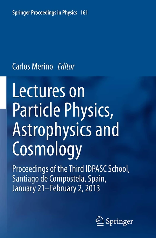 Lectures on Particle Physics, Astrophysics and Cosmology: Proceedings of the Third IDPASC School, Santiago de Compostela, Spain, January 21 -- ... 161 (Springer Proceedings in Physics, 161)