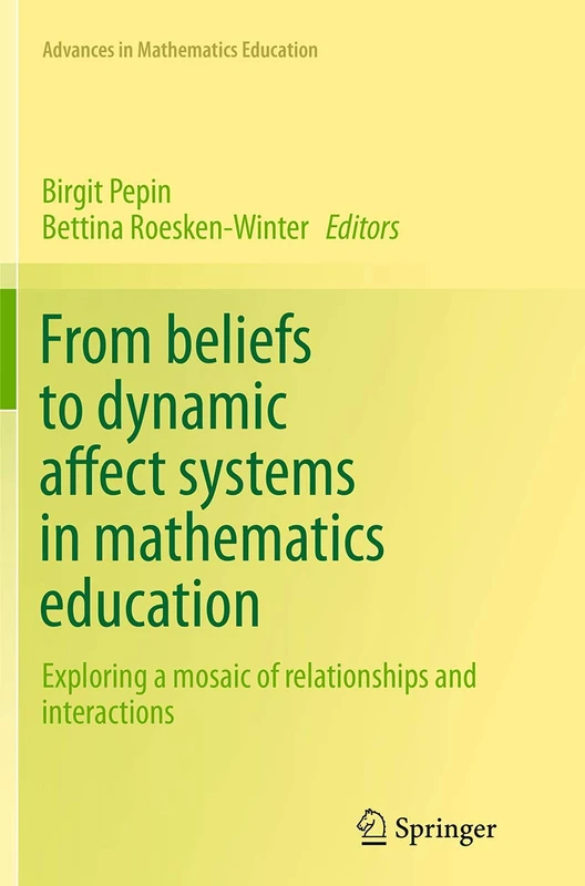 From beliefs to dynamic affect systems in mathematics education: Exploring a mosaic of relationships and interactions (Advances in Mathematics Education)