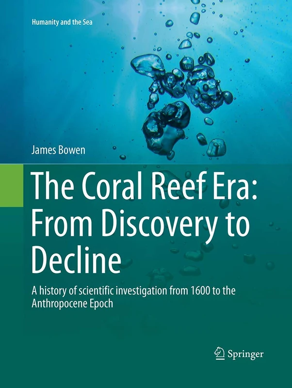 The Coral Reef Era: From Discovery to Decline: A history of scientific investigation from 1600 to the Anthropocene Epoch (Humanity and the Sea) - Image 1