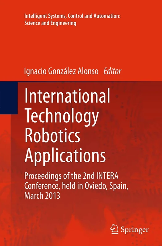 International Technology Robotics Applications: Proceedings of the 2nd INTERA Conference, held in Oviedo, Spain, March 2013: 70 (Intelligent Systems, ... and Automation: Science and Engineering, 70)