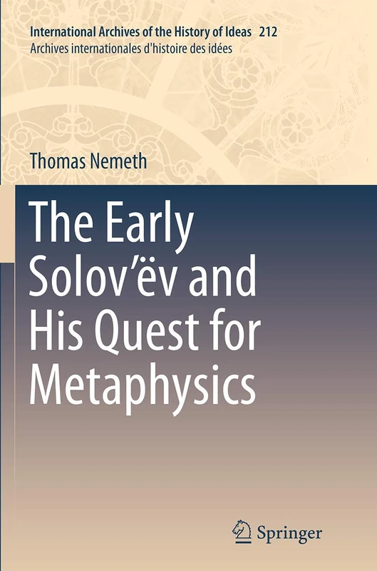 The Early Solov’ëv and His Quest for Metaphysics: 212 (International Archives of the History of Ideas Archives internationales d'histoire des idées, 212)