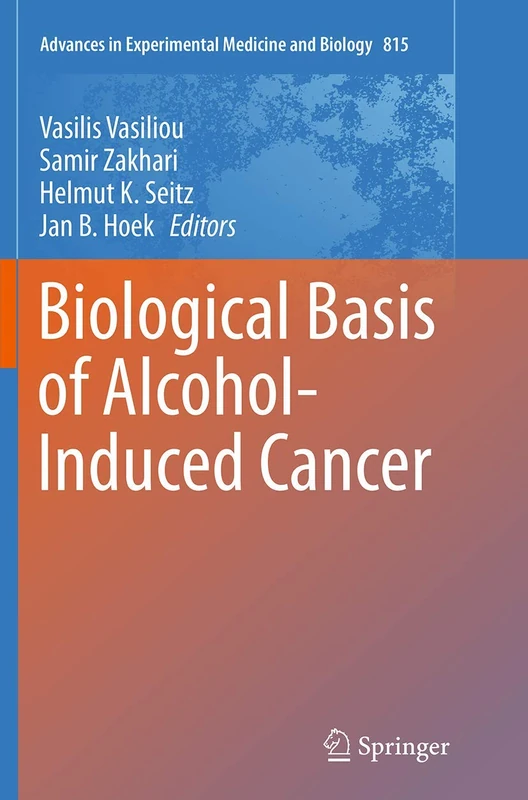 Biological Basis of Alcohol-Induced Cancer: 815 (Advances in Experimental Medicine and Biology, 815)