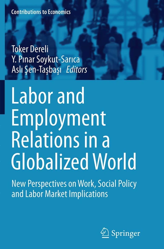 Labor and Employment Relations in a Globalized World: New Perspectives on Work, Social Policy and Labor Market Implications (Contributions to Economics)