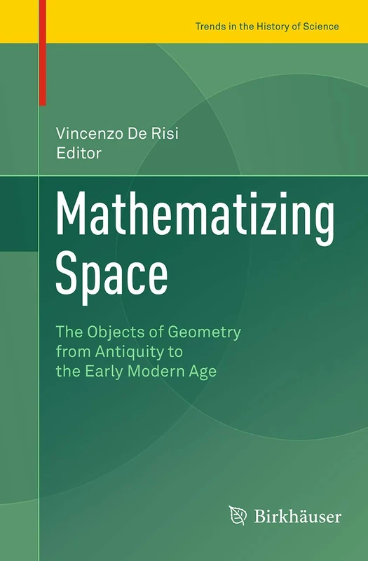 Mathematizing Space: The Objects of Geometry from Antiquity to the Early Modern Age (Trends in the History of Science)