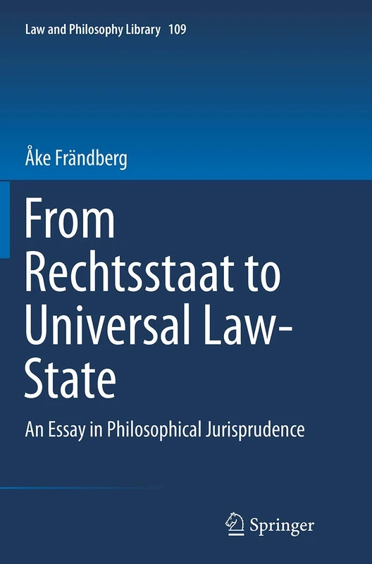 From Rechtsstaat to Universal Law-State: An Essay in Philosophical Jurisprudence: 109 (Law and Philosophy Library, 109)