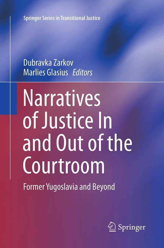 Narratives of Justice In and Out of the Courtroom: Former Yugoslavia and Beyond: 8 (Springer Series in Transitional Justice, 8)