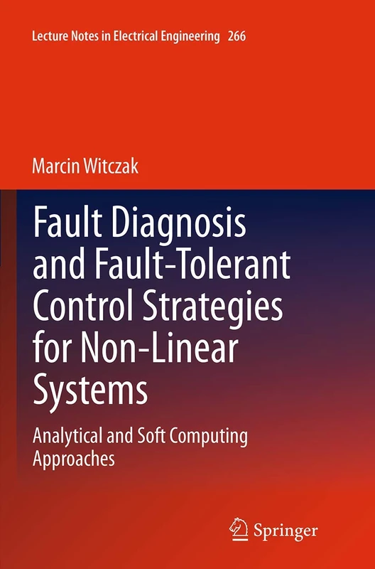 Fault Diagnosis and Fault-Tolerant Control Strategies for Non-Linear Systems: Analytical and Soft Computing Approaches: 266 (Lecture Notes in Electrical Engineering, 266)