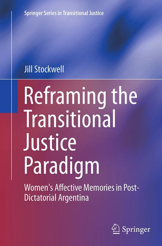 Reframing the Transitional Justice Paradigm: Women's Affective Memories in Post-Dictatorial Argentina: 10 (Springer Series in Transitional Justice, 10)