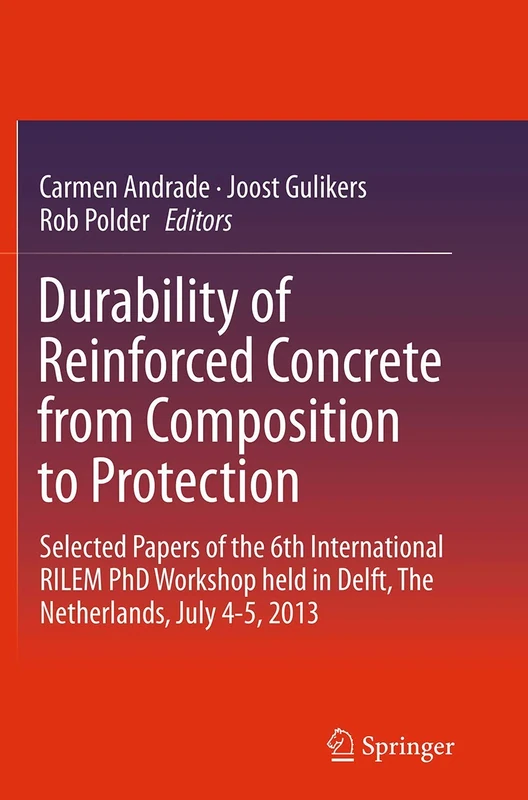 Durability of Reinforced Concrete from Composition to Protection: Selected Papers of the 6th International RILEM PhD Workshop held in Delft, The Netherlands, July 4-5, 2013