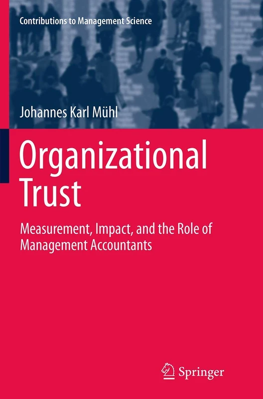 Organizational Trust: Measurement, Impact, and the Role of Management Accountants (Contributions to Management Science)