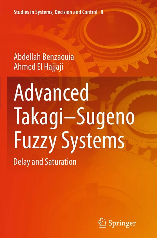 Advanced Takagi‒Sugeno Fuzzy Systems: Delay and Saturation: 8 (Studies in Systems, Decision and Control, 8)