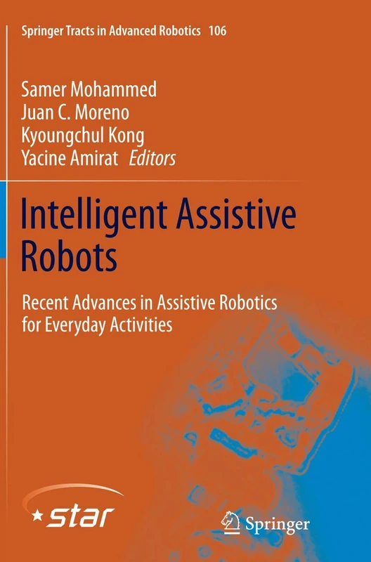 Intelligent Assistive Robots: Recent Advances in Assistive Robotics for Everyday Activities: 106 (Springer Tracts in Advanced Robotics, 106)