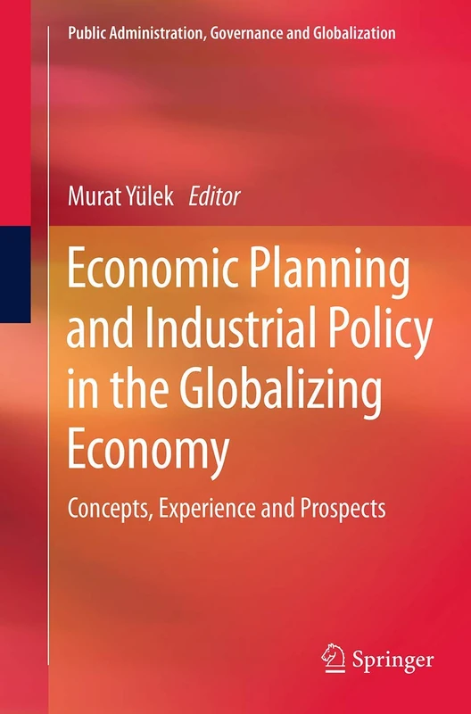 Economic Planning and Industrial Policy in the Globalizing Economy: Concepts, Experience and Prospects: 13 (Public Administration, Governance and Globalization, 13)