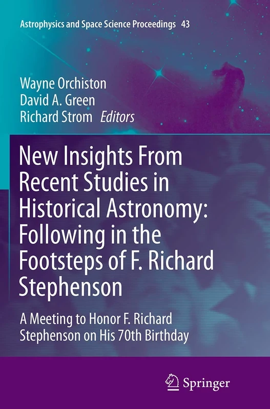 New Insights From Recent Studies in Historical Astronomy: Following in the Footsteps of F. Richard Stephenson: A Meeting to Honor F. Richard ... and Space Science Proceedings, 43)
