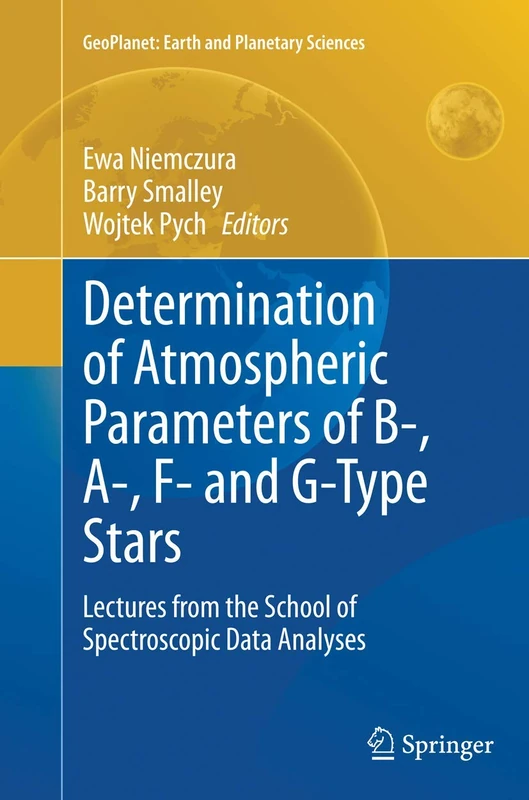 Determination of Atmospheric Parameters of B-, A-, F- and G-Type Stars: Lectures from the School of Spectroscopic Data Analyses (GeoPlanet: Earth and Planetary Sciences)