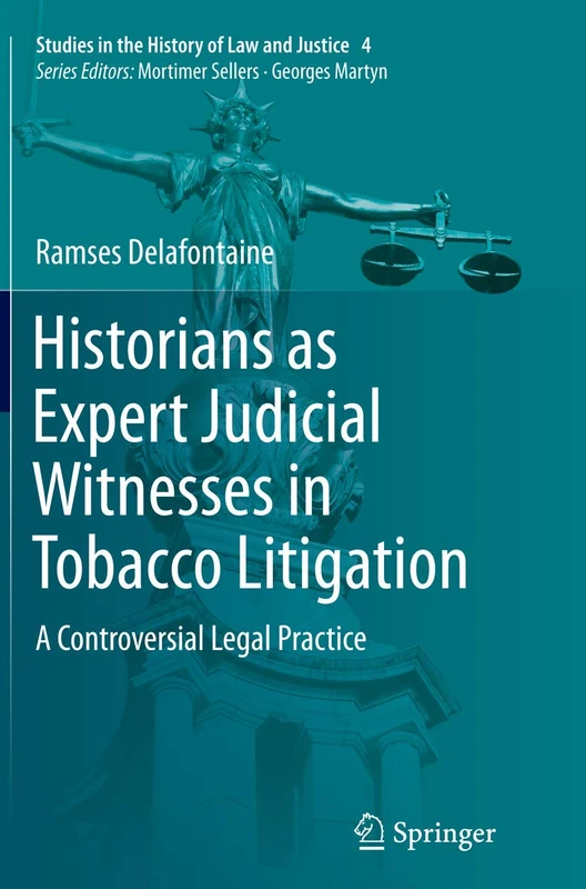 Historians as Expert Judicial Witnesses in Tobacco Litigation: A Controversial Legal Practice: 4 (Studies in the History of Law and Justice, 4)