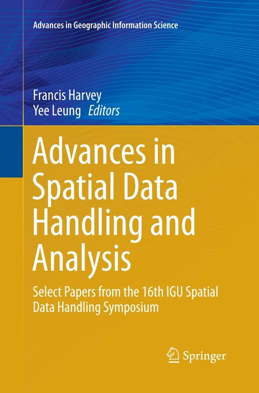 Advances in Spatial Data Handling and Analysis: Select Papers from the 16th IGU Spatial Data Handling Symposium (Advances in Geographic Information Science)