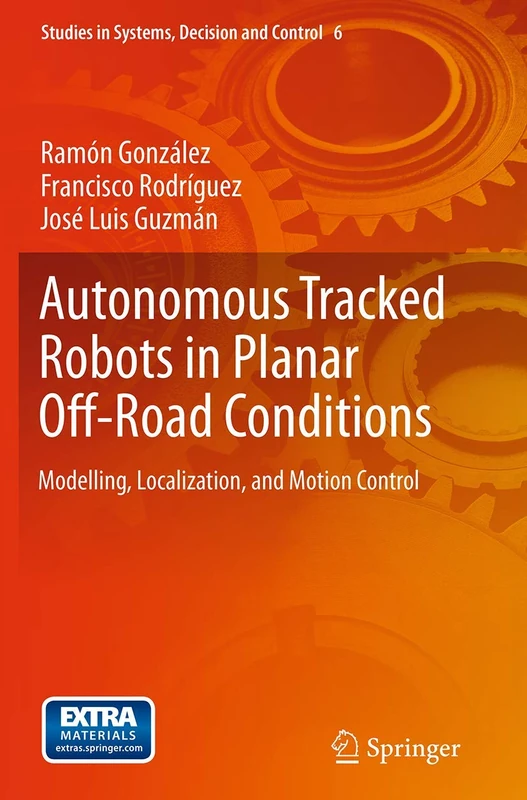 Autonomous Tracked Robots in Planar Off-Road Conditions: Modelling, Localization, and Motion Control: 6 (Studies in Systems, Decision and Control, 6)
