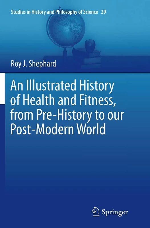 An Illustrated History of Health and Fitness, from Pre-History to our Post-Modern World: 39 (Studies in History and Philosophy of Science, 39)