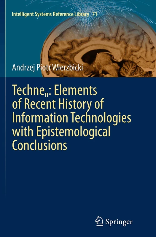 Technen: Elements of Recent History of Information Technologies with Epistemological Conclusions: 71 (Intelligent Systems Reference Library, 71)