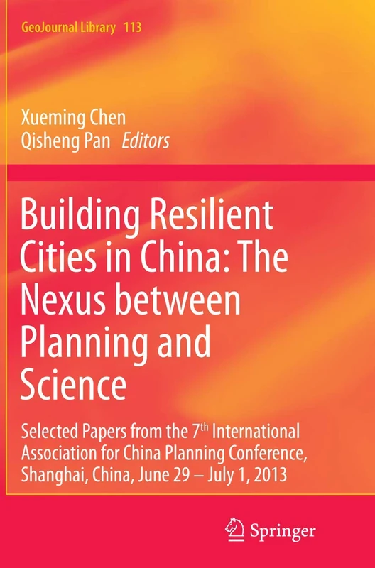 Building Resilient Cities in China: The Nexus between Planning and Science: Selected Papers from the 7th International Association for China Planning ... 29 – July 1, 2013: 113 (GeoJournal Library)