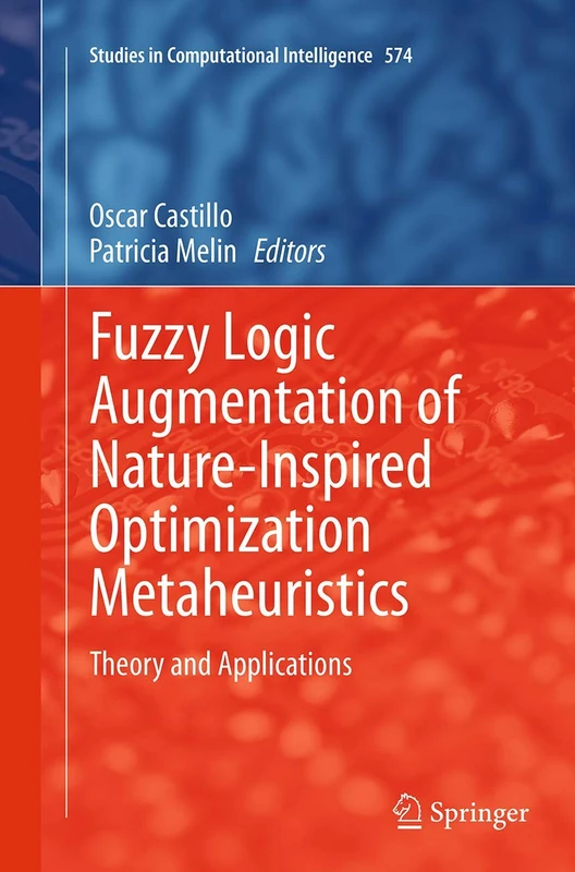 Fuzzy Logic Augmentation of Nature-Inspired Optimization Metaheuristics: Theory and Applications: 574 (Studies in Computational Intelligence, 574)