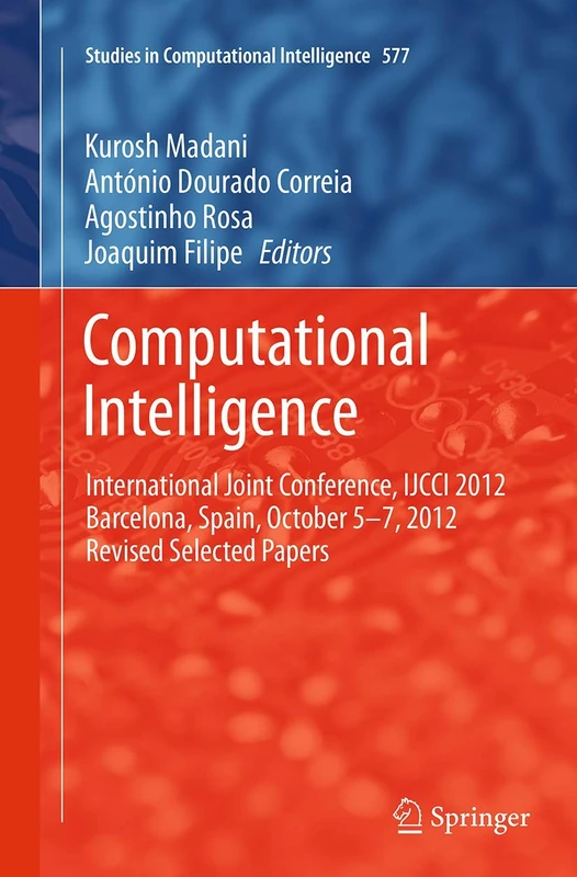 Computational Intelligence: International Joint Conference, IJCCI 2012 Barcelona, Spain, October 5-7, 2012 Revised Selected Papers: 577 (Studies in Computational Intelligence)