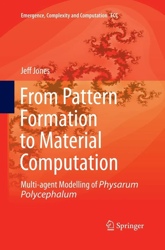 From Pattern Formation to Material Computation: Multi-agent Modelling of Physarum Polycephalum: 15 (Emergence, Complexity and Computation, 15)