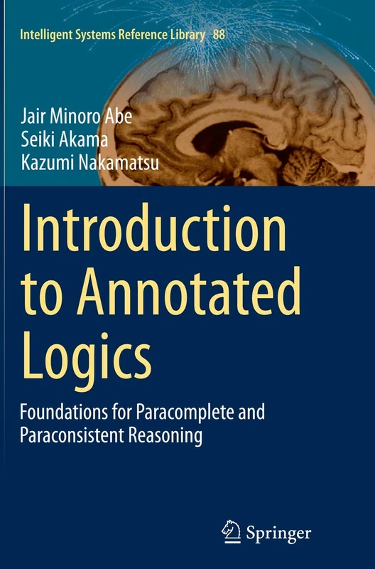 Introduction to Annotated Logics: Foundations for Paracomplete and Paraconsistent Reasoning: 88 (Intelligent Systems Reference Library, 88)